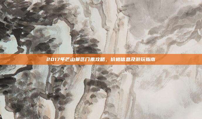 2017年芒山景区门票攻略，价格信息及游玩指南