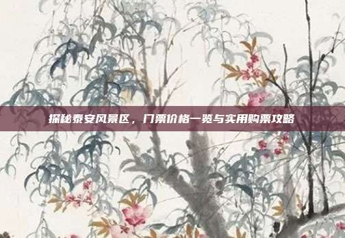 探秘泰安风景区，门票价格一览与实用购票攻略