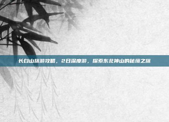 长白山旅游攻略，2日深度游，探索东北神山的秘境之旅