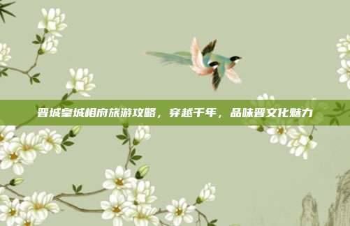 晋城皇城相府旅游攻略，穿越千年，品味晋文化魅力
