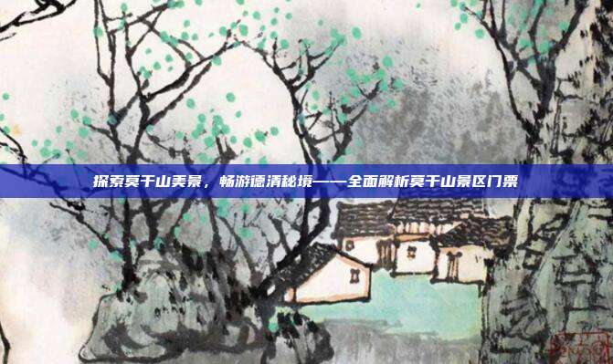 探索莫干山美景，畅游德清秘境——全面解析莫干山景区门票