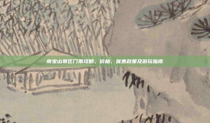 南宝山景区门票攻略，价格、优惠政策及游玩指南