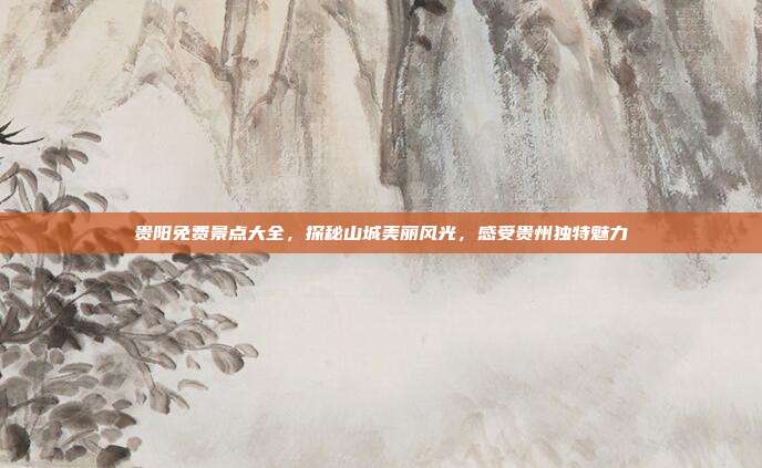 贵阳免费景点大全，探秘山城美丽风光，感受贵州独特魅力