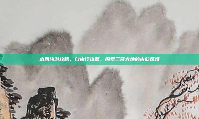 山西旅游攻略，自由行攻略，探索三晋大地的古韵风情
