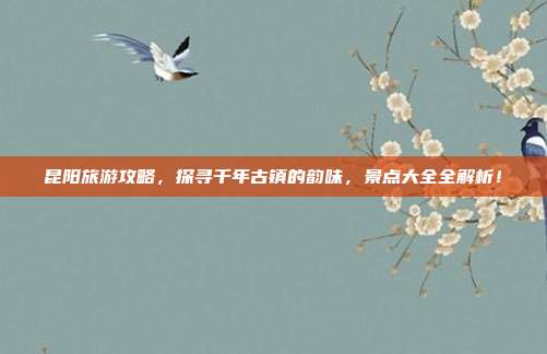 昆阳旅游攻略，探寻千年古镇的韵味，景点大全全解析！