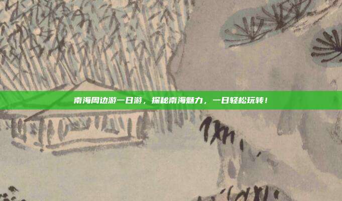 南海周边游一日游，探秘南海魅力，一日轻松玩转！