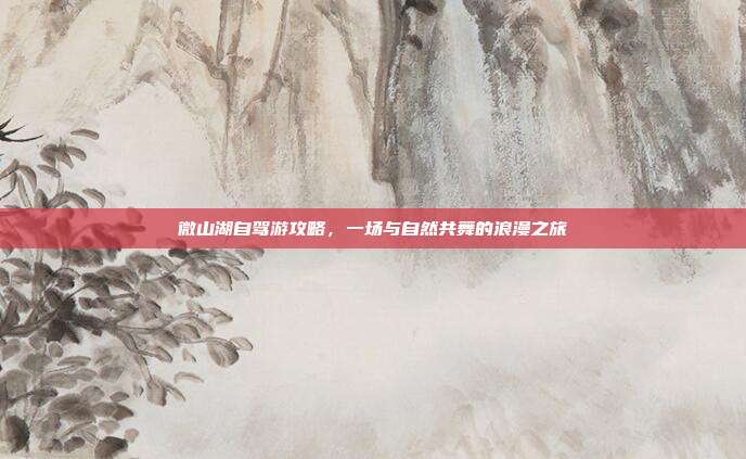 微山湖自驾游攻略，一场与自然共舞的浪漫之旅