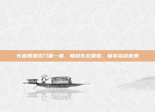 长春各景区门票一览，畅游东北明珠，畅享旅游优惠