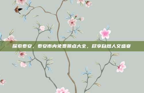 探索泰安，泰安市内免费景点大全，尽享自然人文盛宴
