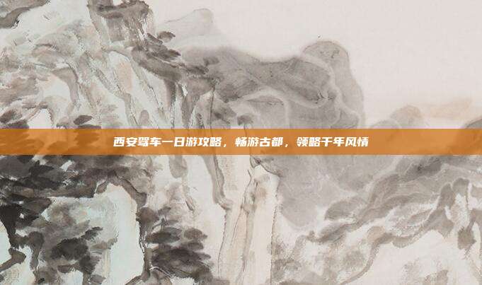 西安驾车一日游攻略，畅游古都，领略千年风情