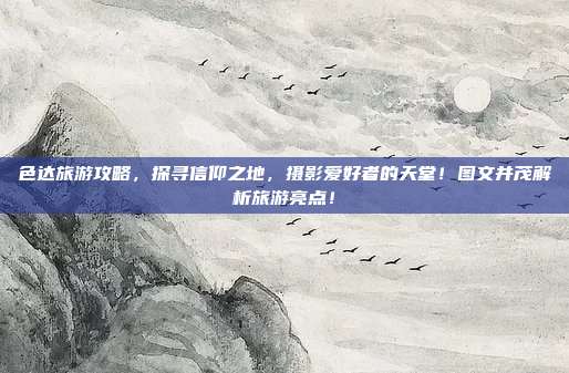 色达旅游攻略，探寻信仰之地，摄影爱好者的天堂！图文并茂解析旅游亮点！
