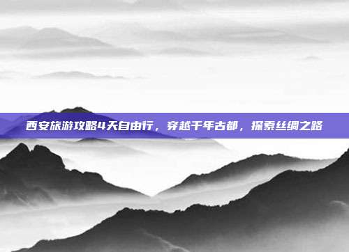 西安旅游攻略4天自由行，穿越千年古都，探索丝绸之路