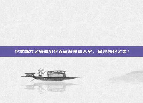 冬季魅力之旅铜川冬天旅游景点大全，探寻冰封之美！