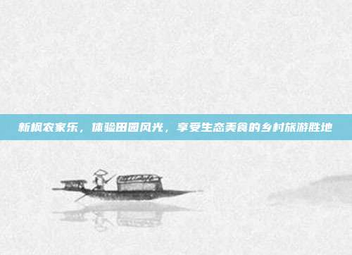 新枫农家乐，体验田园风光，享受生态美食的乡村旅游胜地