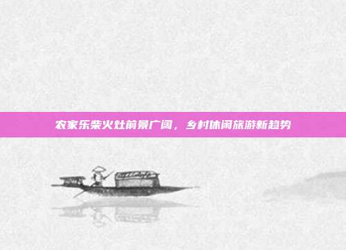农家乐柴火灶前景广阔，乡村休闲旅游新趋势