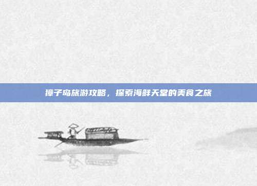 獐子岛旅游攻略，探索海鲜天堂的美食之旅