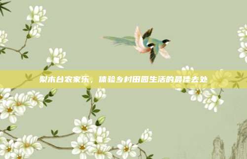 梨木台农家乐，体验乡村田园生活的最佳去处