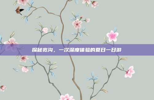 探秘宽沟，一次深度体验的夏日一日游