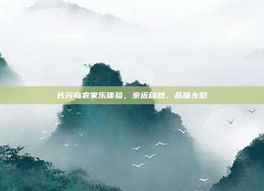 长兴岛农家乐体验，亲近自然，品味乡愁