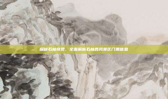 探秘石林奇观，全面解析石林各风景区门票信息
