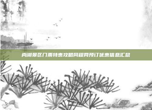 尚湖景区门票特惠攻略同程网预订优惠信息汇总