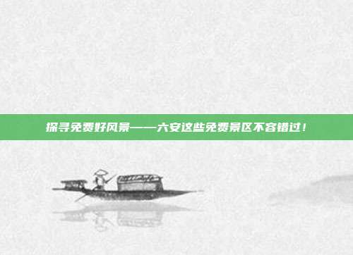探寻免费好风景——六安这些免费景区不容错过！