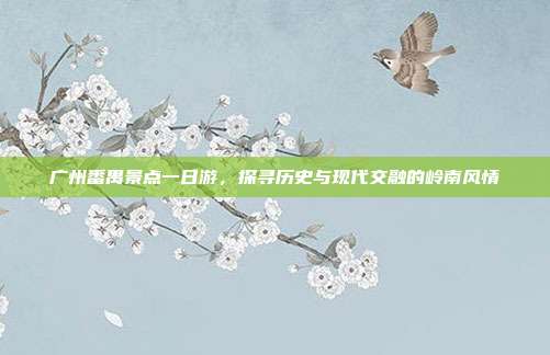 广州番禺景点一日游，探寻历史与现代交融的岭南风情