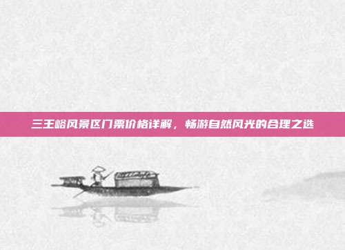 三王峪风景区门票价格详解，畅游自然风光的合理之选