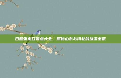 日照张家口景点大全，探秘山东与河北的旅游宝藏