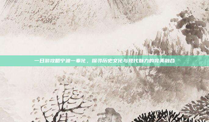 一日游攻略宁波一奉化，探寻历史文化与现代魅力的完美融合