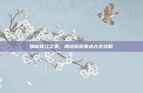 探秘连江之美，周边旅游景点大全攻略