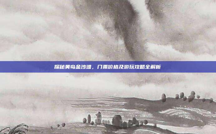 探秘黄岛金沙滩，门票价格及游玩攻略全解析