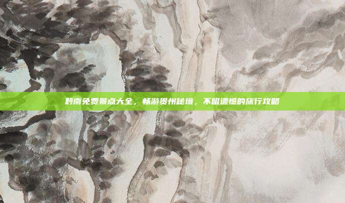 黔南免费景点大全，畅游贵州秘境，不留遗憾的旅行攻略