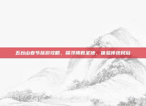 五台山春节旅游攻略，探寻佛教圣地，体验传统民俗
