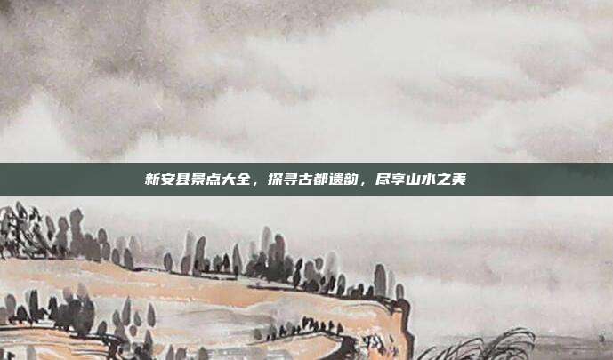 新安县景点大全，探寻古都遗韵，尽享山水之美