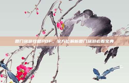 厦门旅游攻略PDF，全方位解析厦门旅游必看宝典