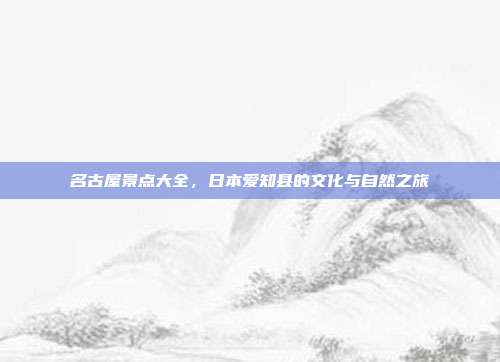 名古屋景点大全，日本爱知县的文化与自然之旅