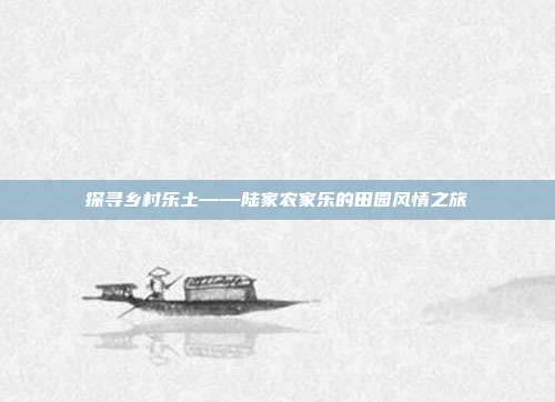 探寻乡村乐土——陆家农家乐的田园风情之旅
