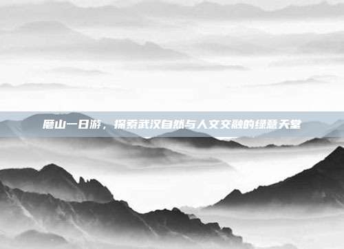 磨山一日游，探索武汉自然与人文交融的绿意天堂