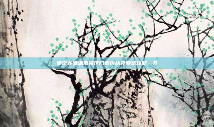 保定龙潭湖风景区门票价格及游玩攻略一览