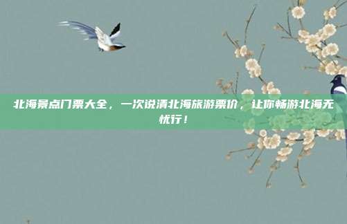 北海景点门票大全，一次说清北海旅游票价，让你畅游北海无忧行！