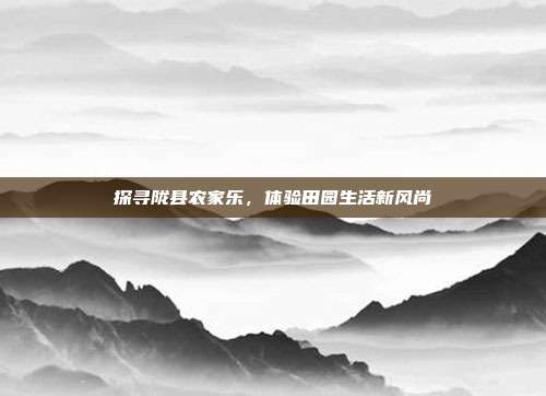 探寻陇县农家乐，体验田园生活新风尚