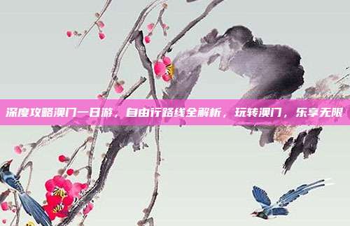 深度攻略澳门一日游，自由行路线全解析，玩转澳门，乐享无限