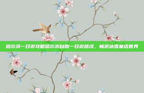 哈尔滨一日游攻略哈尔滨自助一日游路线，畅游冰雪童话世界