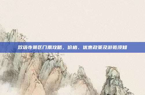 双塔寺景区门票攻略，价格、优惠政策及游览须知