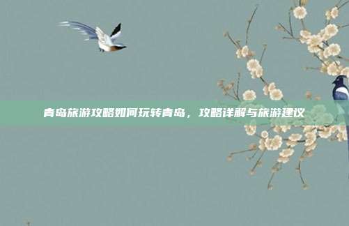 青岛旅游攻略如何玩转青岛，攻略详解与旅游建议