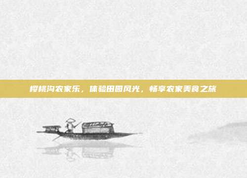 樱桃沟农家乐，体验田园风光，畅享农家美食之旅