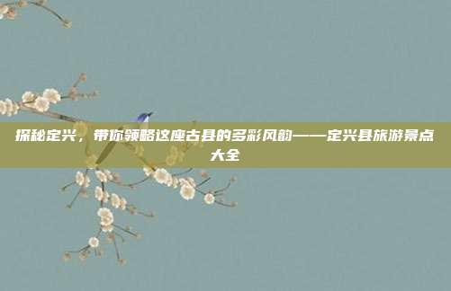 探秘定兴，带你领略这座古县的多彩风韵——定兴县旅游景点大全