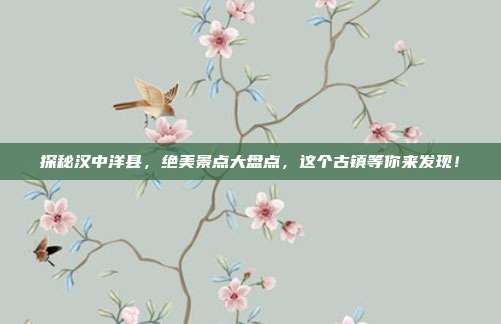 探秘汉中洋县，绝美景点大盘点，这个古镇等你来发现！