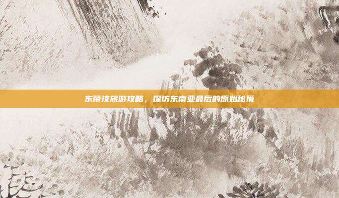 东帝汶旅游攻略，探访东南亚最后的原始秘境